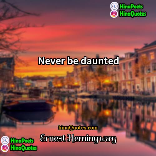 Ernest Hemingway Quotes | Never be daunted
  